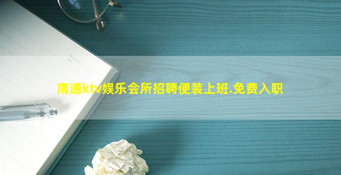 南通ktv娱乐会所招聘便装上班.免费入职
