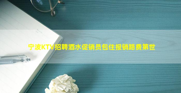 宁波KTV招聘酒水促销员包住报销路费第世